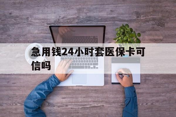 铜川最新急用钱24小时套医保卡可信吗方法分析(最方便真实的铜川急用钱套医保卡联系方式v渠道方法)