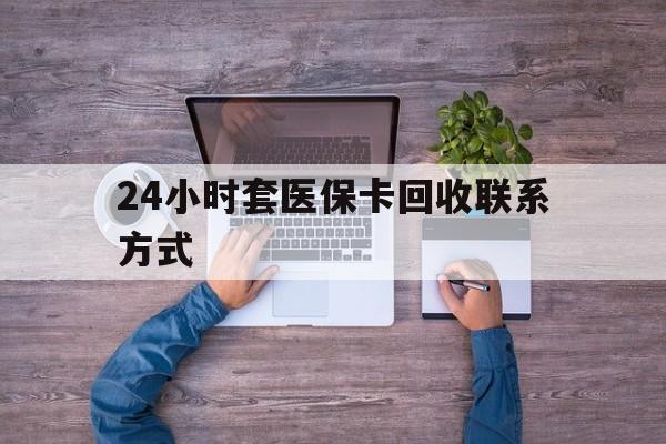 铜川最新24小时套医保卡回收联系方式方法分析(最方便真实的铜川急用钱24小时套医保卡方法)