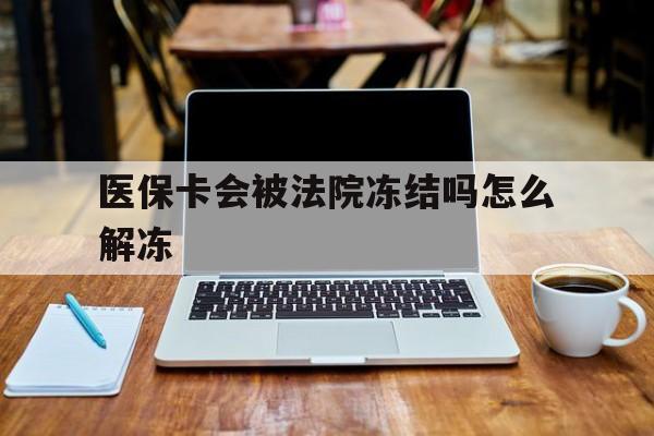 铜川最新医保卡会被法院冻结吗怎么解冻方法分析(最方便真实的铜川医保卡是否会被冻结方法)