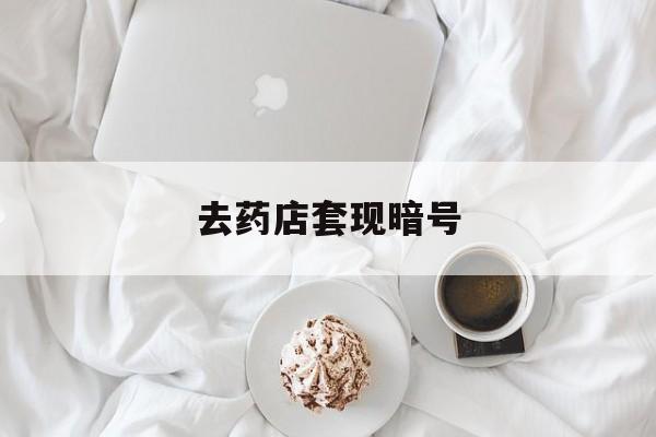 铜川最新去药店套现暗号方法分析(最方便真实的铜川去药店套现暗号是真的吗方法)