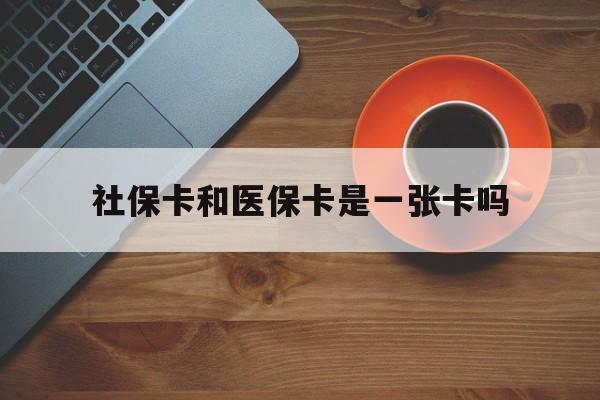 铜川最新社保卡和医保卡是一张卡吗方法分析(最方便真实的铜川广州社保卡和医保卡是一张卡吗方法)