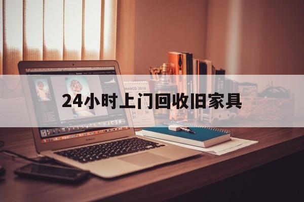 铜川最新24小时上门回收旧家具方法分析(最方便真实的铜川附近上门回收旧家具方法)