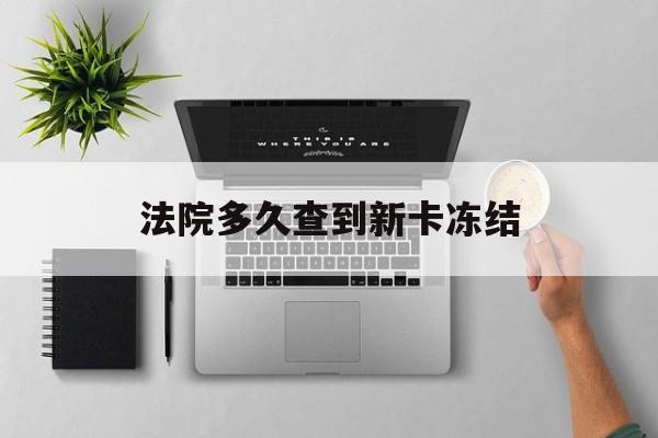 铜川最新法院多久查到新卡冻结方法分析(最方便真实的铜川法院多久查到新卡冻结记录方法)